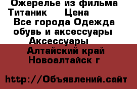 Ожерелье из фильма “Титаник“. › Цена ­ 1 250 - Все города Одежда, обувь и аксессуары » Аксессуары   . Алтайский край,Новоалтайск г.